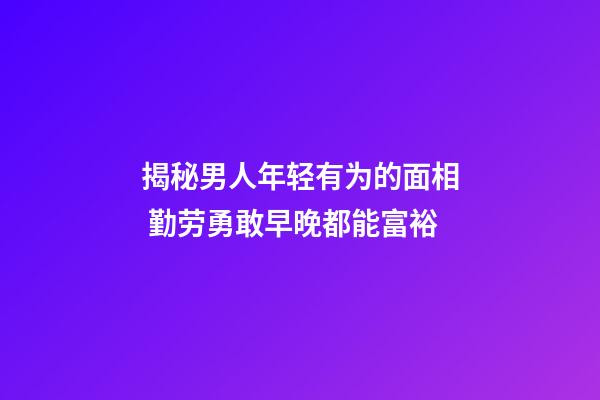 揭秘男人年轻有为的面相 勤劳勇敢早晚都能富裕